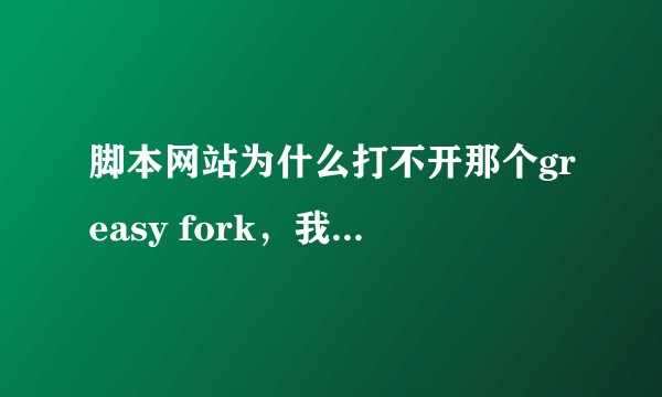 脚本网站为什么打不开那个greasy fork，我用的是Microsoft edge？