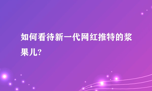 如何看待新一代网红推特的浆果儿?