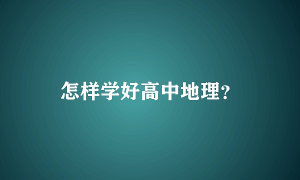 怎样学好高中地理？