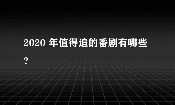 2020 年值得追的番剧有哪些？