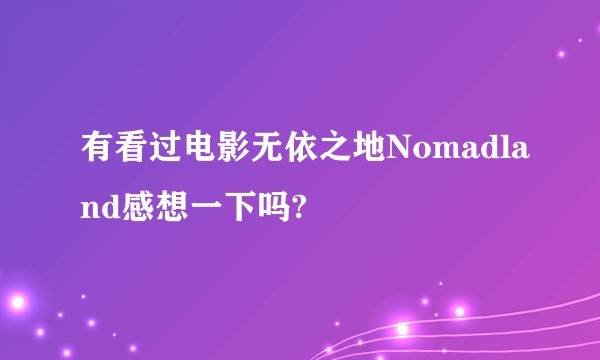 有看过电影无依之地Nomadland感想一下吗?