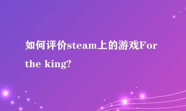 如何评价steam上的游戏For the king?