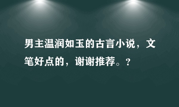 男主温润如玉的古言小说,文笔好点的,谢谢推荐。?