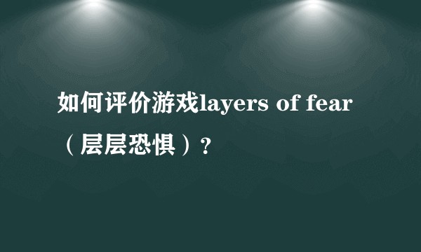 如何评价游戏layers of fear（层层恐惧）？