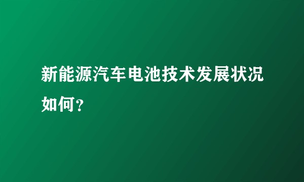 新能源汽车电池技术发展状况如何?