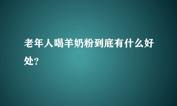 老年人喝羊奶粉到底有什么好处？