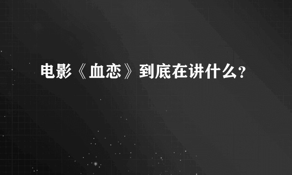 电影《血恋》到底在讲什么？