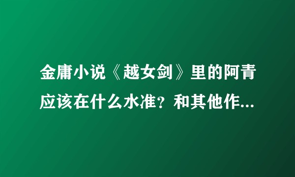 金庸小说《越女剑》里的阿青应该在什么水准？和其他作品对比如何？