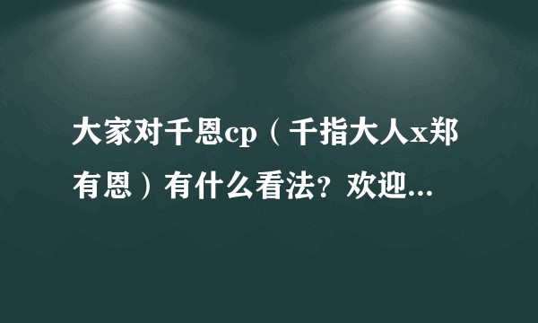 大家对千恩cp（千指大人x郑有恩）有什么看法？欢迎各种脑洞？