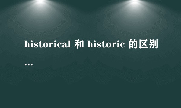 historical 和 historic 的区别是什么？