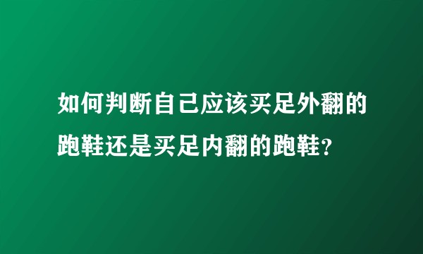 如何判断自己应该买足外翻的跑鞋还是买足内翻的跑鞋？