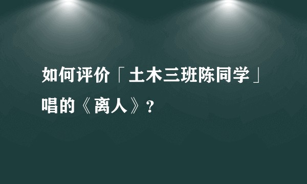 如何评价「土木三班陈同学」唱的《离人》？