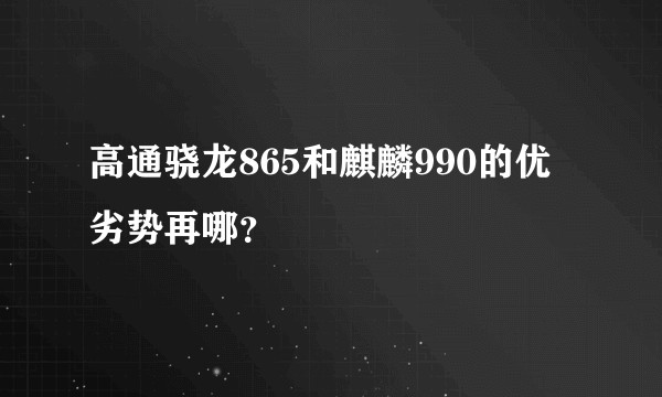 高通骁龙865和麒麟990的优劣势再哪？