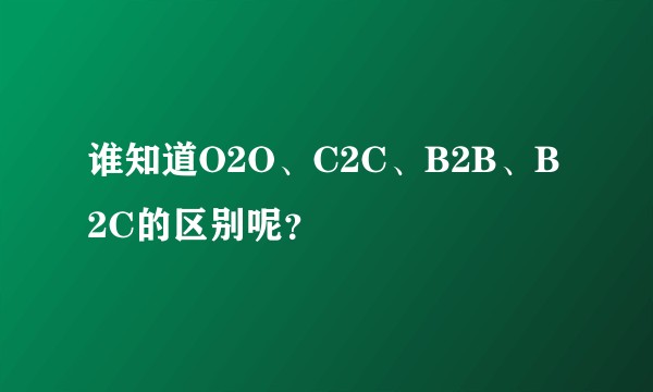谁知道O2O、C2C、B2B、B2C的区别呢？