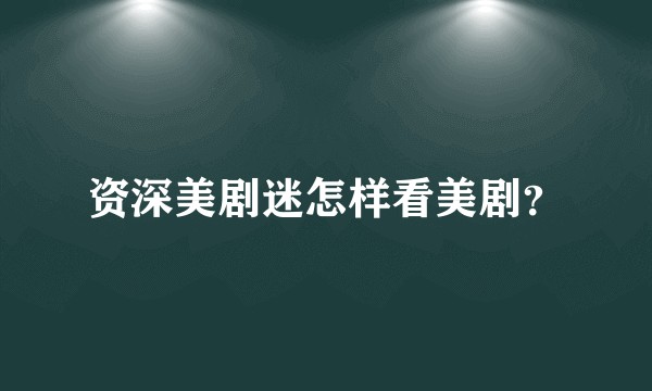 资深美剧迷怎样看美剧？