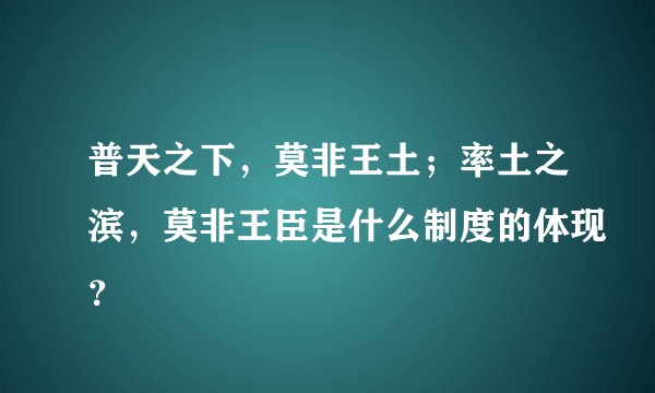普天之下，莫非王土；率土之滨，莫非王臣是什么制度的体现？