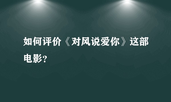 如何评价《对风说爱你》这部电影？