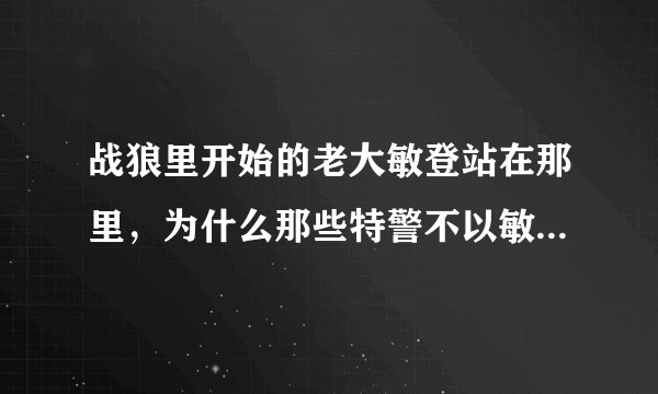 战狼里开始的老大敏登站在那里，为什么那些特警不以敏登为盾牌，虽然有狙击手，但是也不敢把敏登穿死吧？
