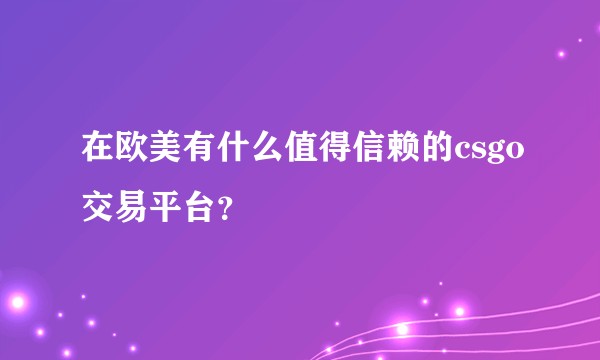 在欧美有什么值得信赖的csgo交易平台？