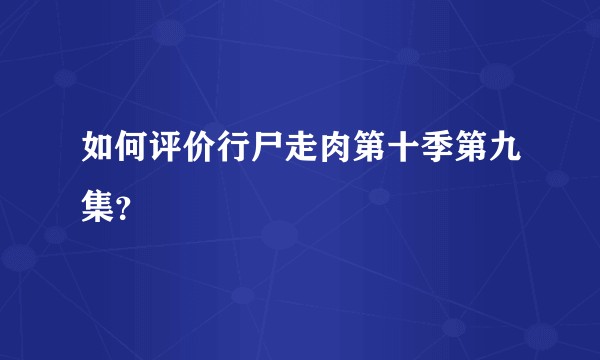如何评价行尸走肉第十季第九集？
