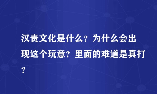 汉责文化是什么？为什么会出现这个玩意？里面的难道是真打？
