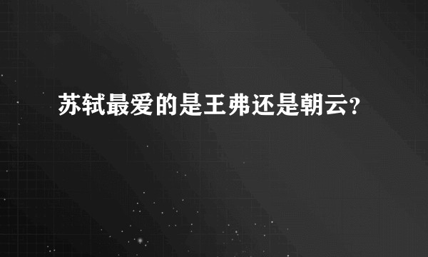 苏轼最爱的是王弗还是朝云？