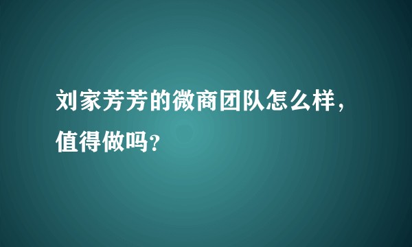 刘家芳芳的微商团队怎么样,值得做吗?
