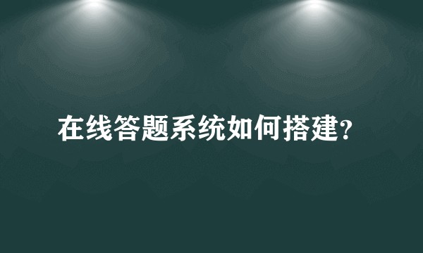 在线答题系统如何搭建？