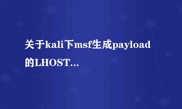 关于kali下msf生成payload的LHOST问题，求解答？