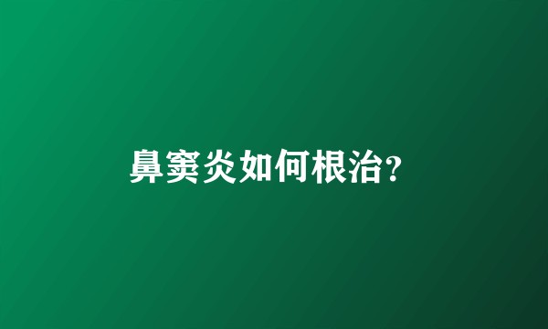 鼻窦炎如何根治？