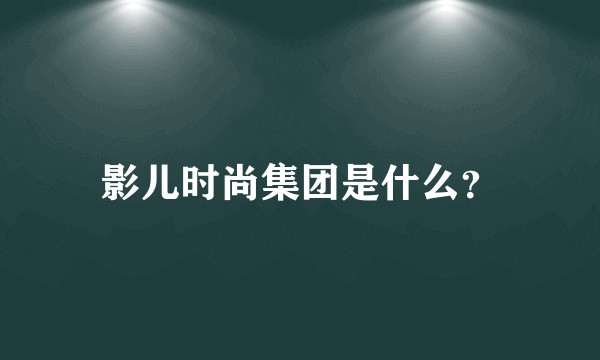 影儿时尚集团是什么？