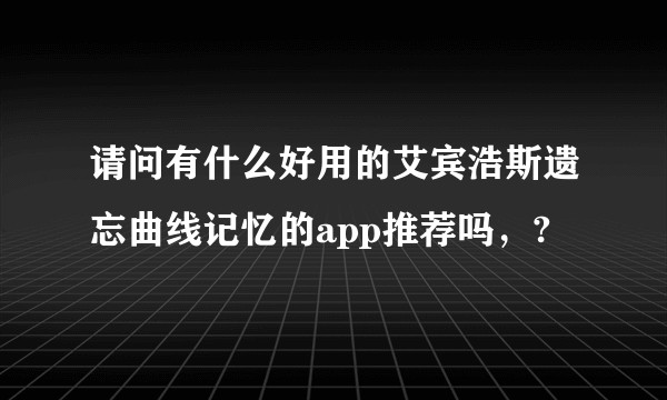 请问有什么好用的艾宾浩斯遗忘曲线记忆的app推荐吗，?