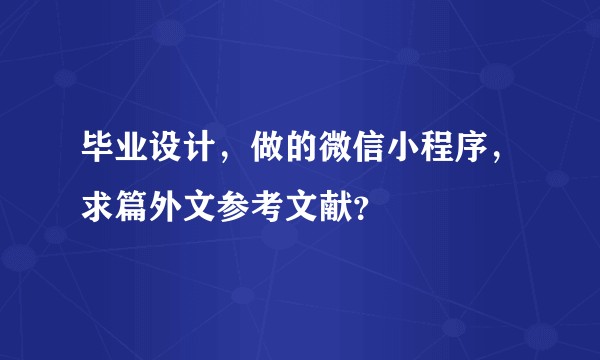 毕业设计，做的微信小程序，求篇外文参考文献？