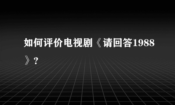 如何评价电视剧《请回答1988》？