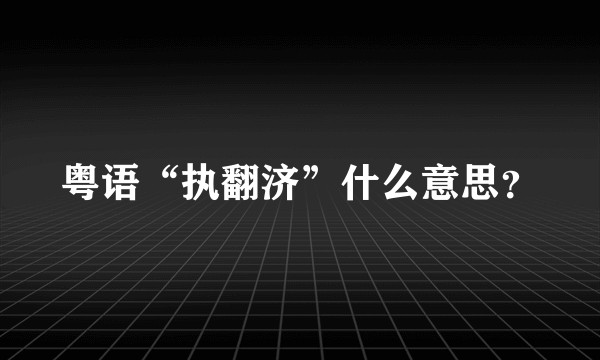 粤语“执翻济”什么意思？