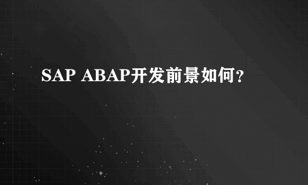 SAP ABAP开发前景如何？