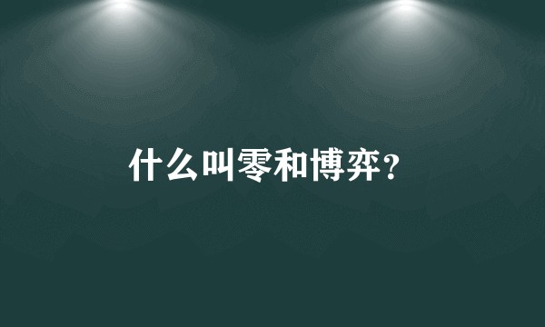 什么叫零和博弈？