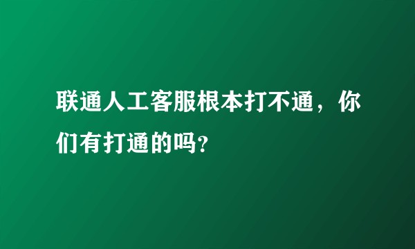 联通人工客服根本打不通，你们有打通的吗？
