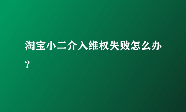 淘宝小二介入维权失败怎么办?