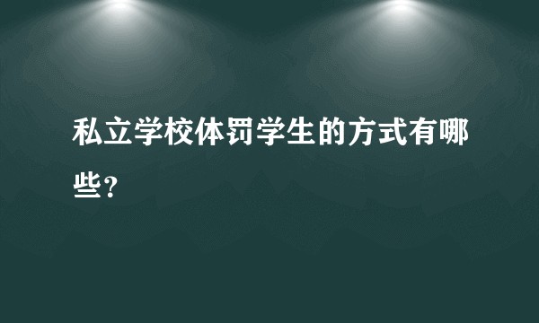 私立学校体罚学生的方式有哪些？