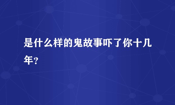 是什么样的鬼故事吓了你十几年？