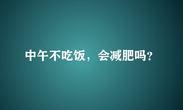 中午不吃饭，会减肥吗？