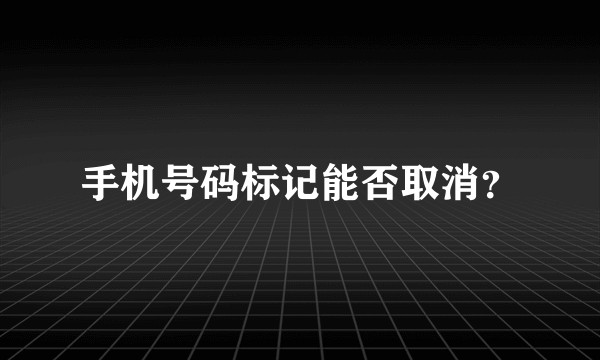 手机号码标记能否取消？