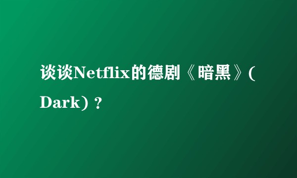 谈谈Netflix的德剧《暗黑》(Dark) ？