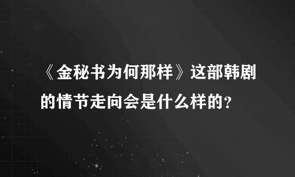 《金秘书为何那样》这部韩剧的情节走向会是什么样的？