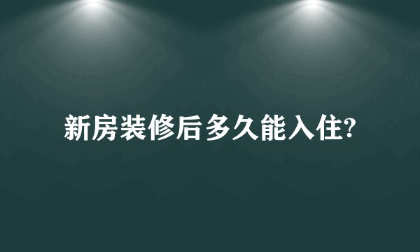 新房装修后多久能入住?