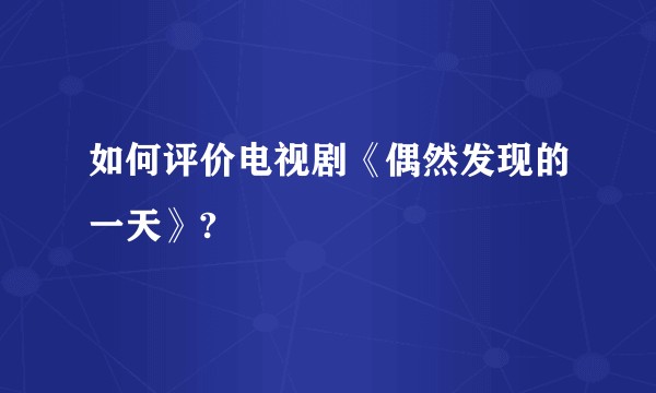 如何评价电视剧《偶然发现的一天》?
