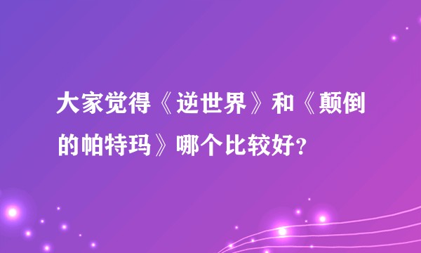 大家觉得《逆世界》和《颠倒的帕特玛》哪个比较好？