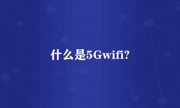 什么是5Gwifi?