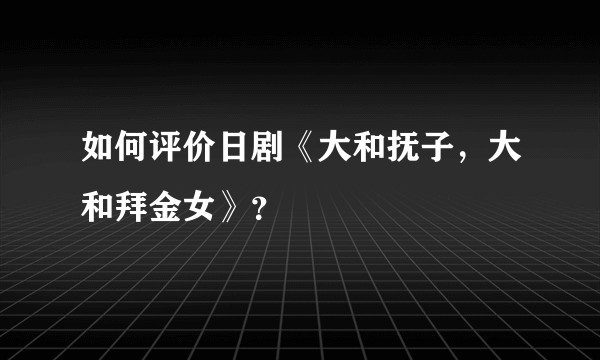 如何评价日剧《大和抚子，大和拜金女》？